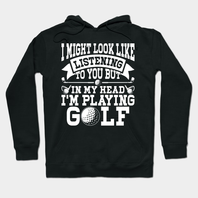 I Might Look Like Listening To You But In My Head I'm Playing Golf T Shirt For Women Men Hoodie by Pretr=ty